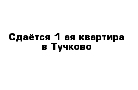 Сдаётся 1-ая квартира в Тучково